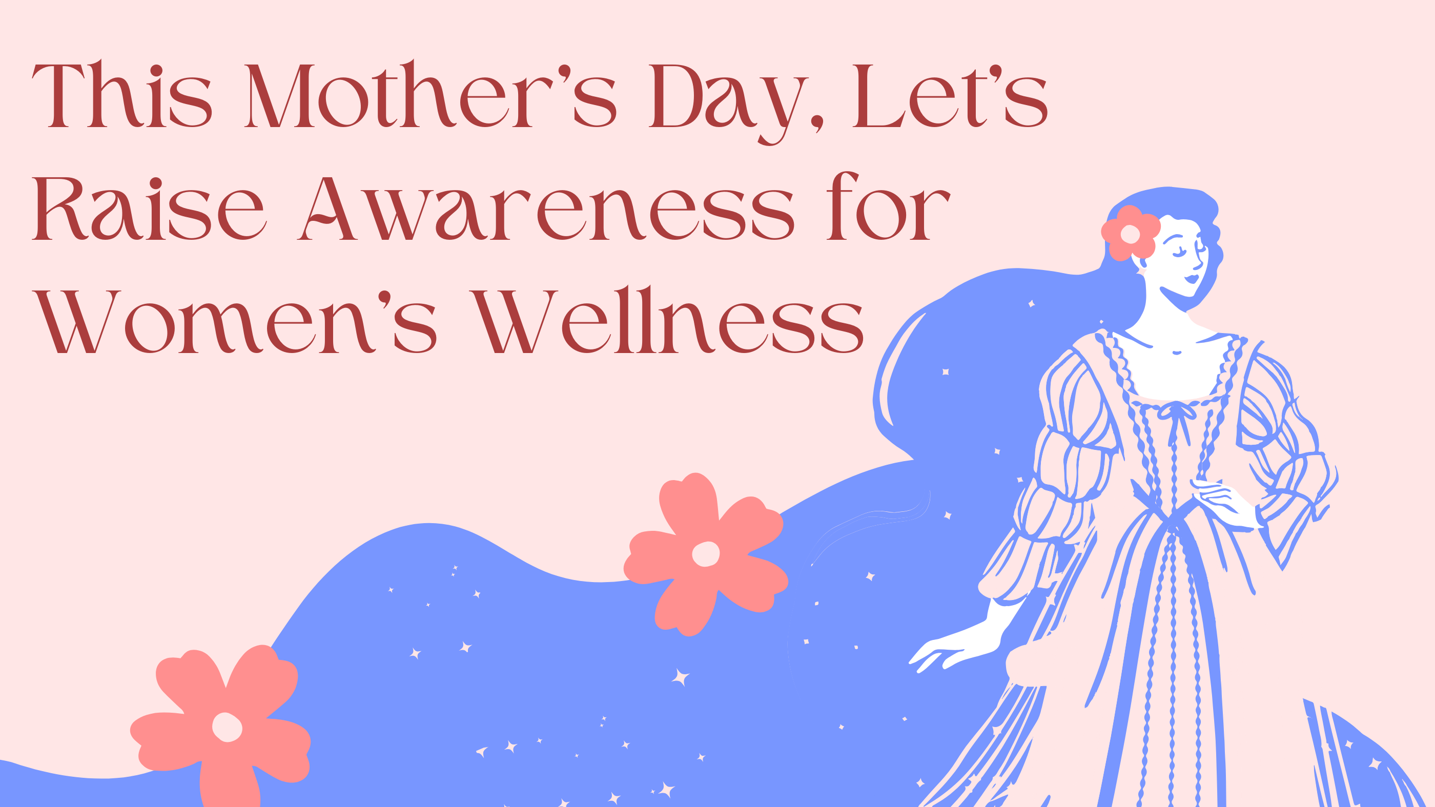 This Mother’s Day, Let’s Raise Awareness for Women’s Wellness